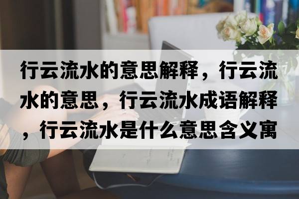 行云流水的意思解釋，行云流水的意思，行云流水成語解釋，行云流水是什么意思含義寓意