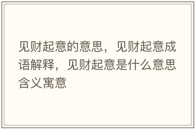 見財起意的意思，見財起意成語解釋，見財起意是什么意思含義寓意
