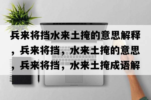 兵來將擋水來土掩的意思解釋，兵來將擋，水來土掩的意思，兵來將擋，水來土掩成語解釋，兵來將擋，水來土掩是什么意思含義寓意