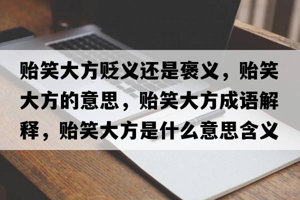貽笑大方貶義還是褒義，貽笑大方的意思，貽笑大方成語解釋，貽笑大方是什么意思含義寓意