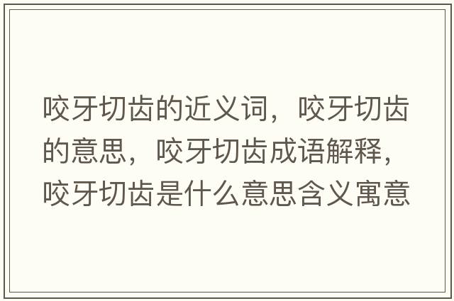 咬牙切齒的近義詞，咬牙切齒的意思，咬牙切齒成語解釋，咬牙切齒是什么意思含義寓意