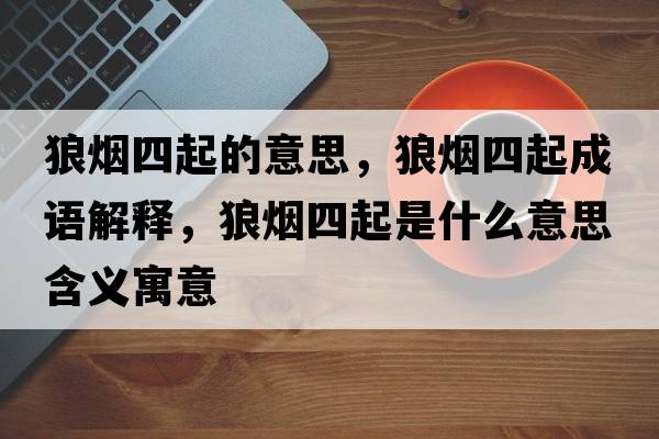 狼煙四起的意思，狼煙四起成語解釋，狼煙四起是什么意思含義寓意