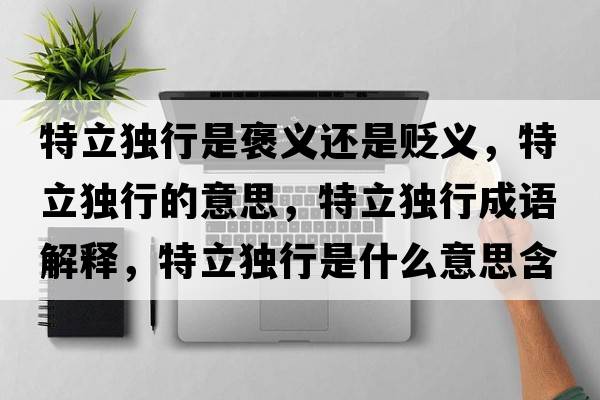 特立獨(dú)行是褒義還是貶義，特立獨(dú)行的意思，特立獨(dú)行成語(yǔ)解釋?zhuān)亓ⅹ?dú)行是什么意思含義寓意