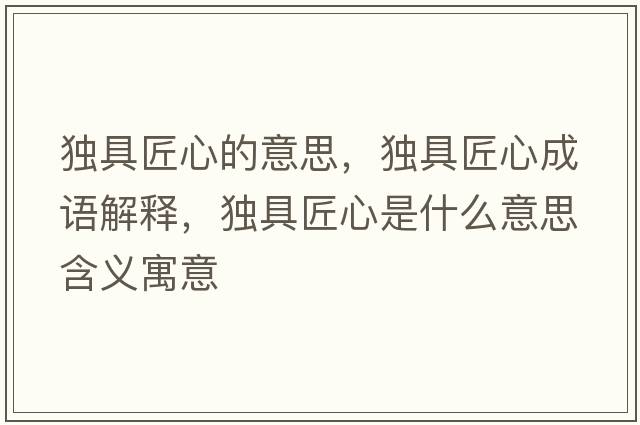 獨(dú)具匠心的意思，獨(dú)具匠心成語(yǔ)解釋，獨(dú)具匠心是什么意思含義寓意