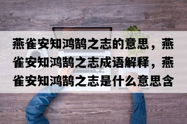 燕雀安知鴻鵠之志的意思，燕雀安知鴻鵠之志成語解釋，燕雀安知鴻鵠之志是什么意思含義寓意