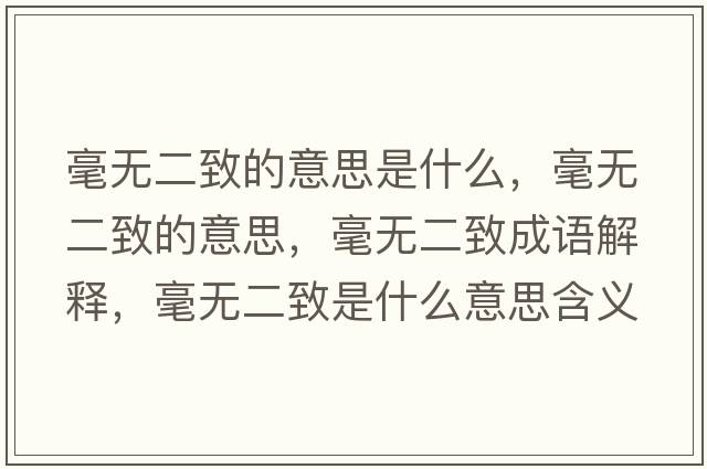 毫無(wú)二致的意思是什么，毫無(wú)二致的意思，毫無(wú)二致成語(yǔ)解釋，毫無(wú)二致是什么意思含義寓意