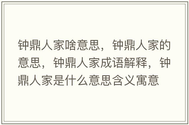 鐘鼎人家啥意思，鐘鼎人家的意思，鐘鼎人家成語解釋，鐘鼎人家是什么意思含義寓意