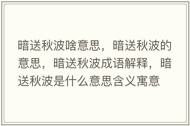 暗送秋波啥意思，暗送秋波的意思，暗送秋波成語解釋，暗送秋波是什么意思含義寓意