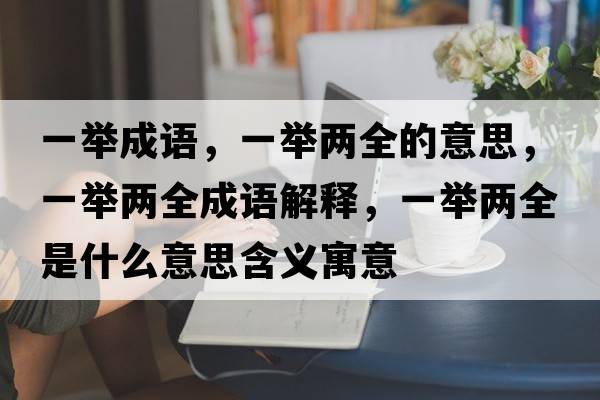一舉成語，一舉兩全的意思，一舉兩全成語解釋，一舉兩全是什么意思含義寓意