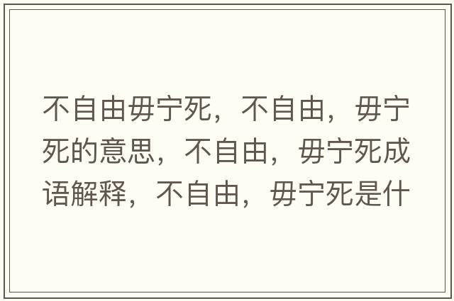 不自由毋寧死，不自由，毋寧死的意思，不自由，毋寧死成語解釋，不自由，毋寧死是什么意思含義寓意