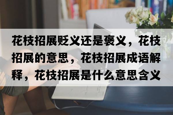 花枝招展貶義還是褒義，花枝招展的意思，花枝招展成語解釋，花枝招展是什么意思含義寓意