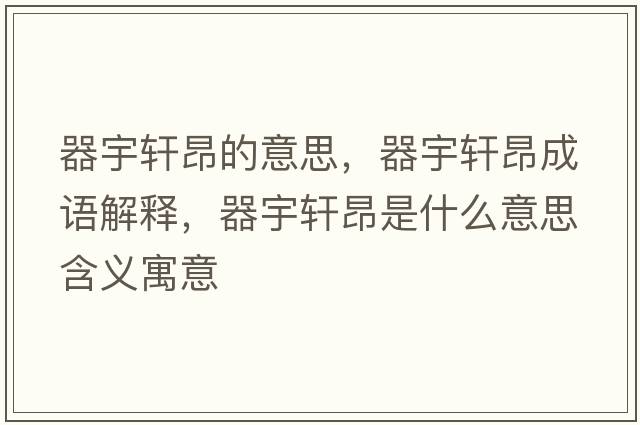 器宇軒昂的意思，器宇軒昂成語(yǔ)解釋，器宇軒昂是什么意思含義寓意