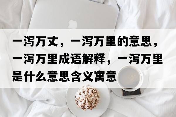 一瀉萬丈，一瀉萬里的意思，一瀉萬里成語解釋，一瀉萬里是什么意思含義寓意