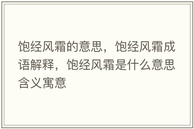 飽經(jīng)風(fēng)霜的意思，飽經(jīng)風(fēng)霜成語解釋，飽經(jīng)風(fēng)霜是什么意思含義寓意