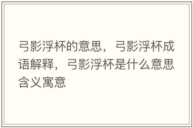 弓影浮杯的意思，弓影浮杯成語(yǔ)解釋，弓影浮杯是什么意思含義寓意