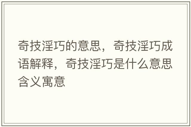 奇技淫巧的意思，奇技淫巧成語解釋，奇技淫巧是什么意思含義寓意