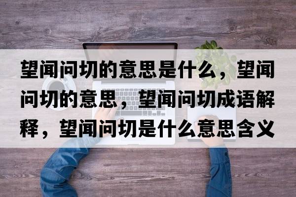 望聞問切的意思是什么，望聞問切的意思，望聞問切成語解釋，望聞問切是什么意思含義寓意