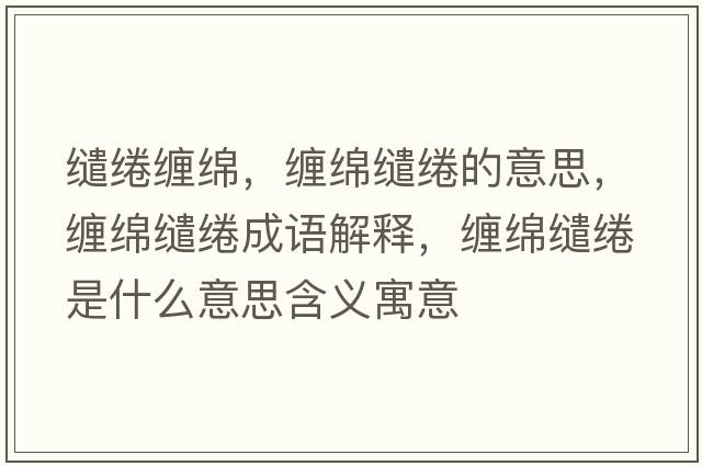 繾綣纏綿，纏綿繾綣的意思，纏綿繾綣成語解釋，纏綿繾綣是什么意思含義寓意