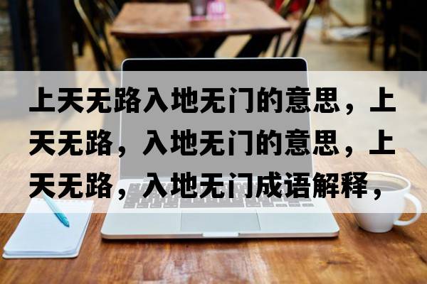 上天無路入地無門的意思，上天無路，入地無門的意思，上天無路，入地無門成語解釋，上天無路，入地無門是什么意思含義寓意