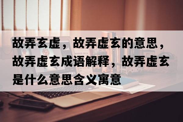 故弄玄虛，故弄虛玄的意思，故弄虛玄成語解釋，故弄虛玄是什么意思含義寓意