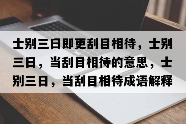 士別三日即更刮目相待，士別三日，當(dāng)刮目相待的意思，士別三日，當(dāng)刮目相待成語(yǔ)解釋?zhuān)縿e三日，當(dāng)刮目相待是什么意思含義寓意