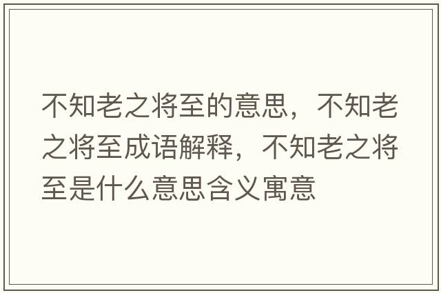 不知老之將至的意思，不知老之將至成語(yǔ)解釋?zhuān)恢现畬⒅潦鞘裁匆馑己x寓意