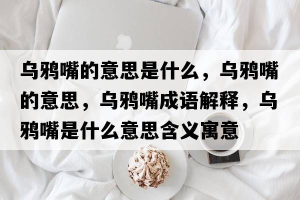 烏鴉嘴的意思是什么，烏鴉嘴的意思，烏鴉嘴成語解釋，烏鴉嘴是什么意思含義寓意