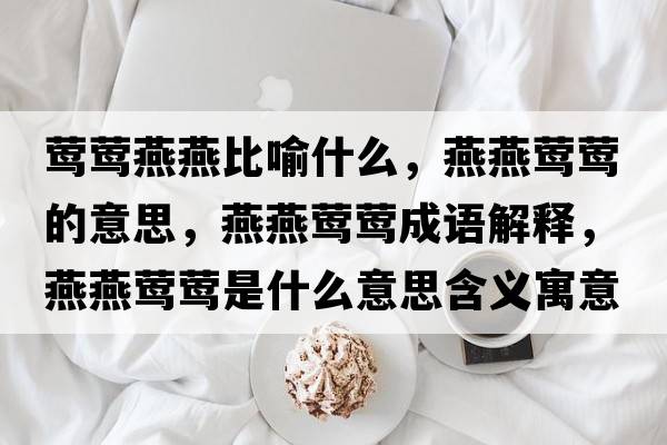 鶯鶯燕燕比喻什么，燕燕鶯鶯的意思，燕燕鶯鶯成語(yǔ)解釋，燕燕鶯鶯是什么意思含義寓意