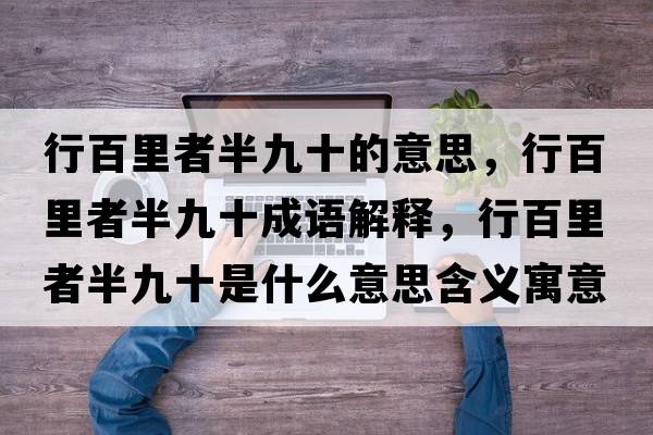 行百里者半九十的意思，行百里者半九十成語解釋，行百里者半九十是什么意思含義寓意