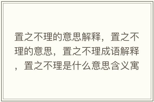 置之不理的意思解釋，置之不理的意思，置之不理成語解釋，置之不理是什么意思含義寓意