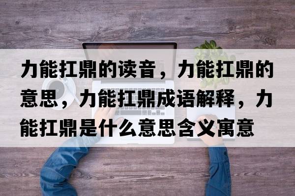 力能扛鼎的讀音，力能扛鼎的意思，力能扛鼎成語(yǔ)解釋，力能扛鼎是什么意思含義寓意