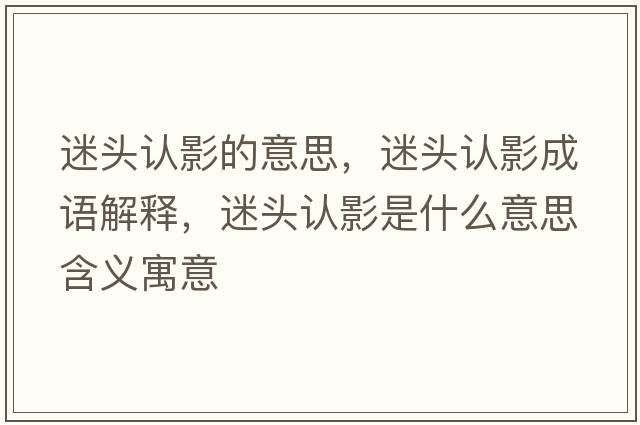 迷頭認(rèn)影的意思，迷頭認(rèn)影成語解釋，迷頭認(rèn)影是什么意思含義寓意