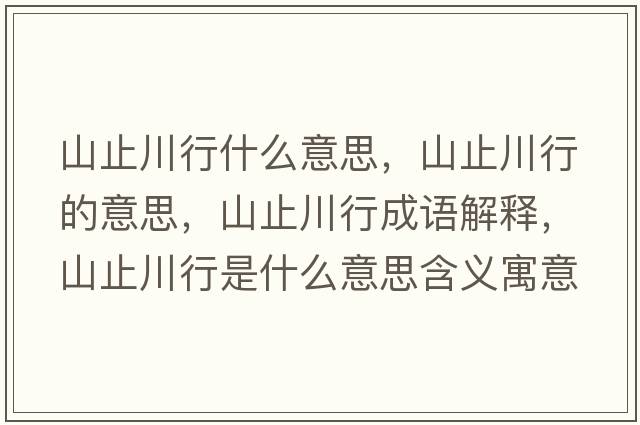 山止川行什么意思，山止川行的意思，山止川行成語(yǔ)解釋?zhuān)街勾ㄐ惺鞘裁匆馑己x寓意