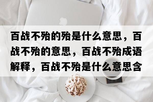 百戰(zhàn)不殆的殆是什么意思，百戰(zhàn)不殆的意思，百戰(zhàn)不殆成語(yǔ)解釋，百戰(zhàn)不殆是什么意思含義寓意