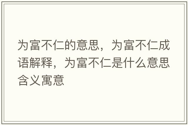 為富不仁的意思，為富不仁成語解釋，為富不仁是什么意思含義寓意