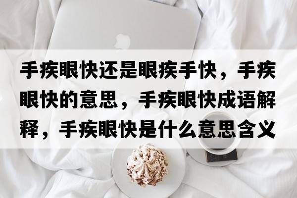 手疾眼快還是眼疾手快，手疾眼快的意思，手疾眼快成語(yǔ)解釋，手疾眼快是什么意思含義寓意