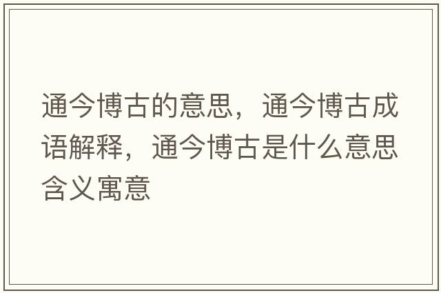 通今博古的意思，通今博古成語(yǔ)解釋，通今博古是什么意思含義寓意