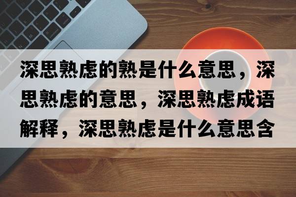 深思熟慮的熟是什么意思，深思熟慮的意思，深思熟慮成語解釋，深思熟慮是什么意思含義寓意