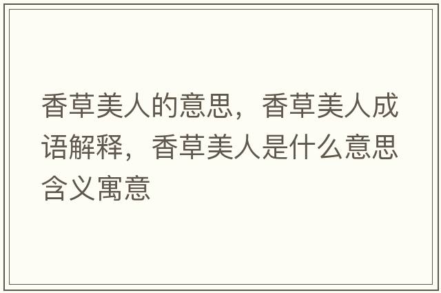 香草美人的意思，香草美人成語解釋，香草美人是什么意思含義寓意