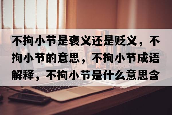 不拘小節(jié)是褒義還是貶義，不拘小節(jié)的意思，不拘小節(jié)成語解釋，不拘小節(jié)是什么意思含義寓意