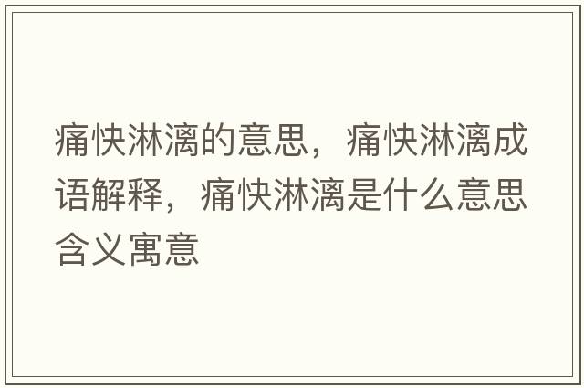 痛快淋漓的意思，痛快淋漓成語解釋，痛快淋漓是什么意思含義寓意