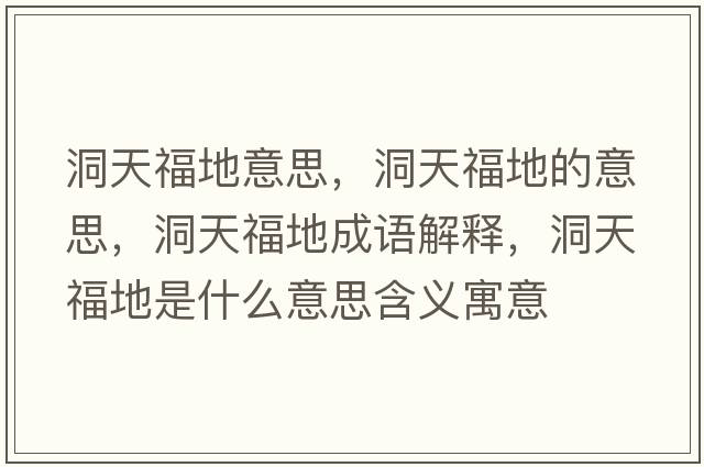 洞天福地意思，洞天福地的意思，洞天福地成語(yǔ)解釋，洞天福地是什么意思含義寓意