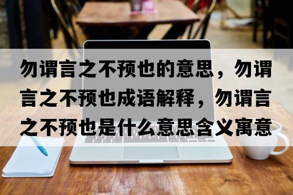 勿謂言之不預(yù)也的意思，勿謂言之不預(yù)也成語解釋，勿謂言之不預(yù)也是什么意思含義寓意