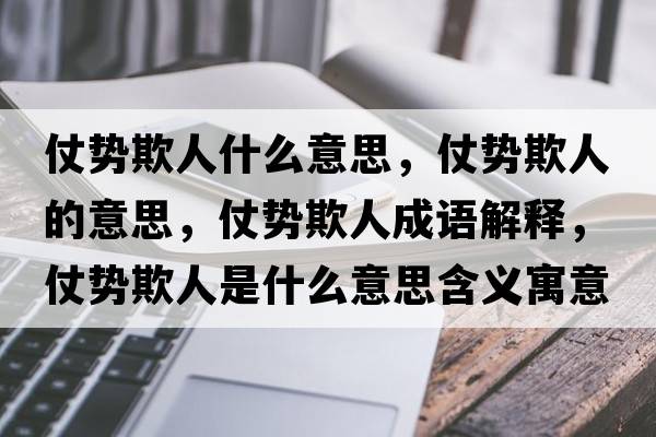仗勢欺人什么意思，仗勢欺人的意思，仗勢欺人成語解釋，仗勢欺人是什么意思含義寓意