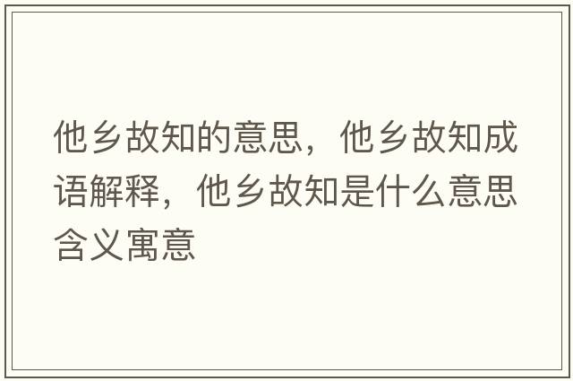他鄉(xiāng)故知的意思，他鄉(xiāng)故知成語解釋，他鄉(xiāng)故知是什么意思含義寓意
