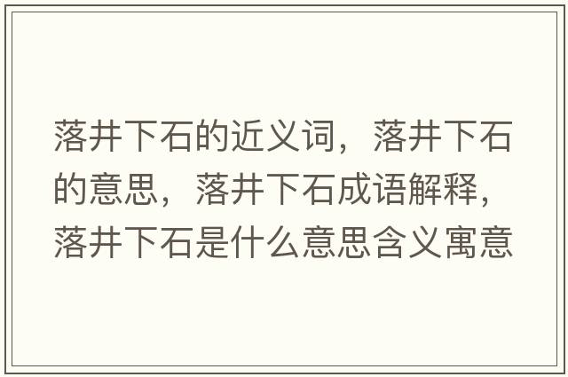 落井下石的近義詞，落井下石的意思，落井下石成語解釋，落井下石是什么意思含義寓意