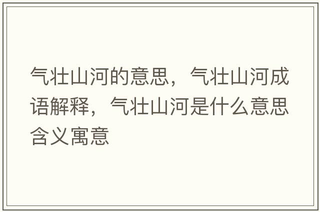 氣壯山河的意思，氣壯山河成語(yǔ)解釋?zhuān)瑲鈮焉胶邮鞘裁匆馑己x寓意