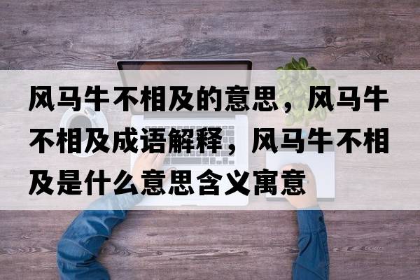 風(fēng)馬牛不相及的意思，風(fēng)馬牛不相及成語(yǔ)解釋，風(fēng)馬牛不相及是什么意思含義寓意