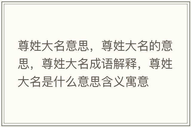 尊姓大名意思，尊姓大名的意思，尊姓大名成語(yǔ)解釋，尊姓大名是什么意思含義寓意