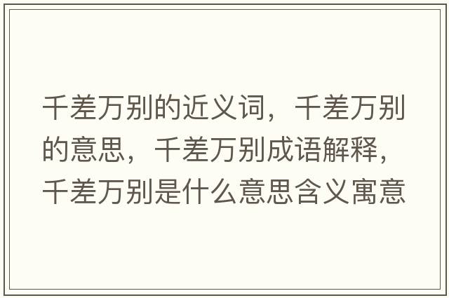 千差萬別的近義詞，千差萬別的意思，千差萬別成語解釋，千差萬別是什么意思含義寓意